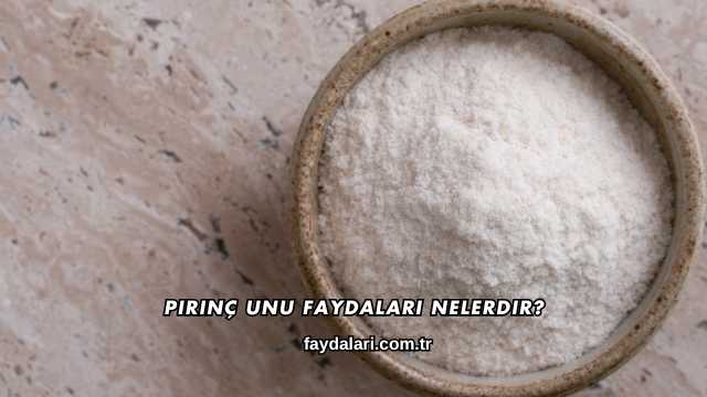 Pirinç Unu Faydaları Nelerdir?