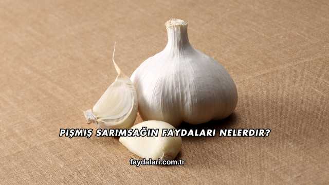 Pişmiş Sarımsağın Faydaları Nelerdir?