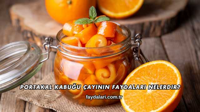 Portakal Kabuğu Çayının Faydaları Nelerdir?