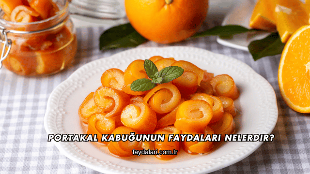 Portakal Kabuğunun Faydaları Nelerdir?