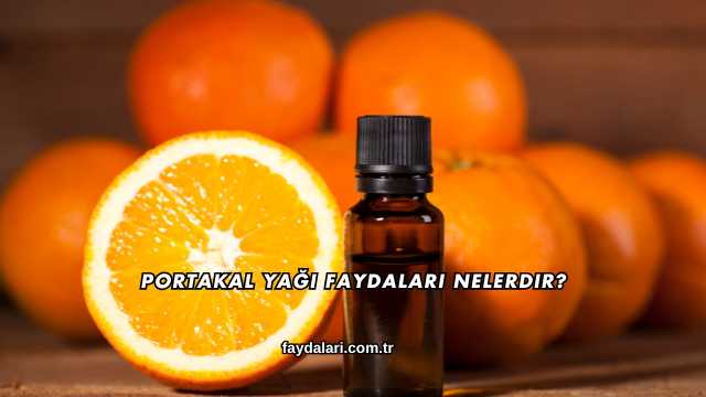 Portakal Yağı Faydaları Nelerdir?