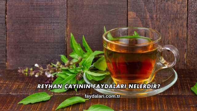 Reyhan Çayının Faydaları Nelerdir?