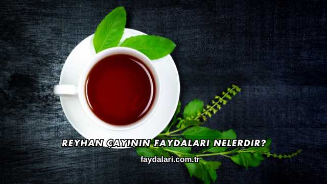 Reyhan Çayının Faydaları Nelerdir?
