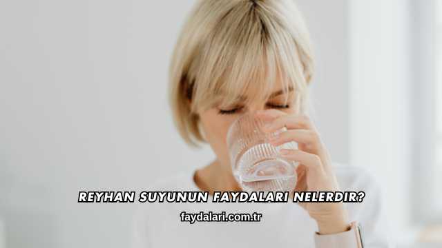 Reyhan Suyunun Faydaları Nelerdir?