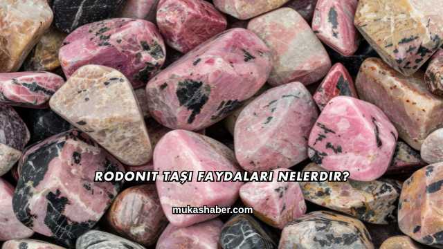 Rodonit Taşı Faydaları Nelerdir?