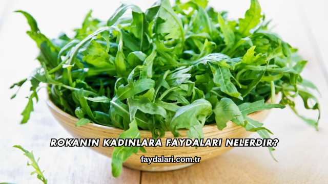 Rokanın Kadınlara Faydaları Nelerdir?