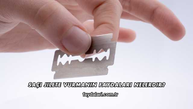 Saçı Jilete Vurmanın Faydaları Nelerdir?