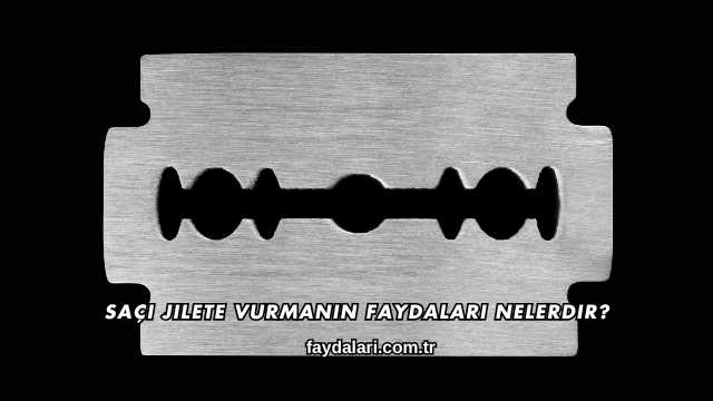 Saçı Jilete Vurmanın Faydaları Nelerdir?