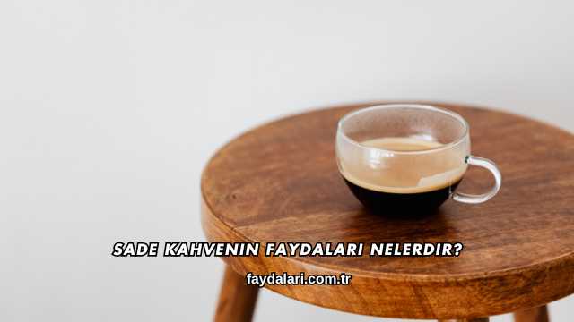 Sade Kahvenin Faydaları Nelerdir?