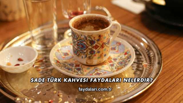 Sade Türk Kahvesi Faydaları Nelerdir?