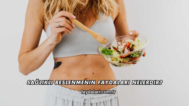 Sağlıklı Beslenmenin Faydaları Nelerdir?