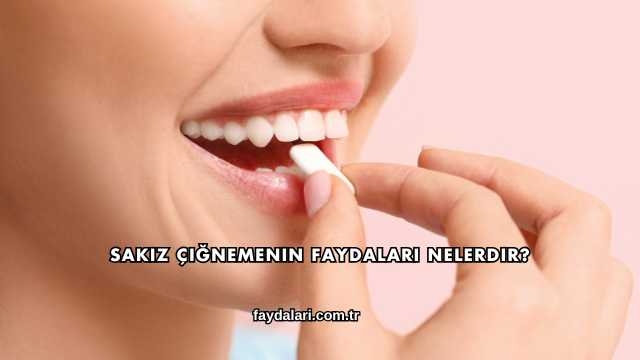 Sakız Çiğnemenin Faydaları Nelerdir?