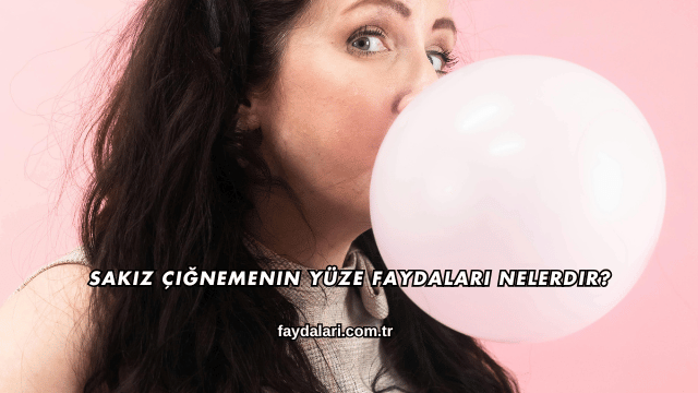 Sakız Çiğnemenin Yüze Faydaları Nelerdir?