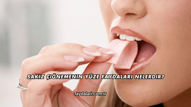 Sakız Çiğnemenin Yüze Faydaları Nelerdir?