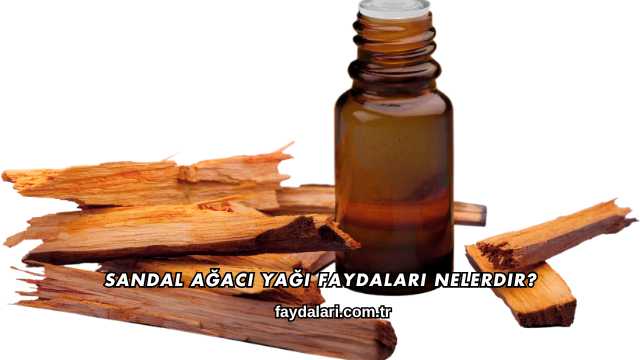 Sandal Ağacı Yağı Faydaları Nelerdir?