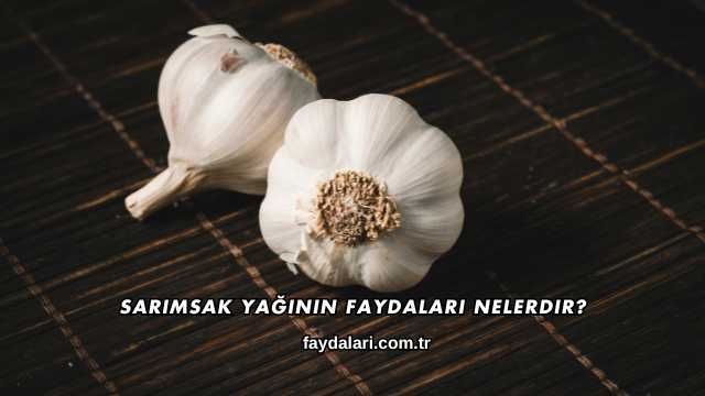 Sarımsak Yağının Faydaları Nelerdir?