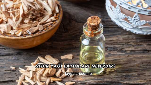 Sedir Yağı Faydaları Nelerdir?