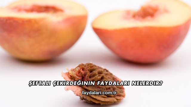 Şeftali Çekirdeğinin Faydaları Nelerdir?