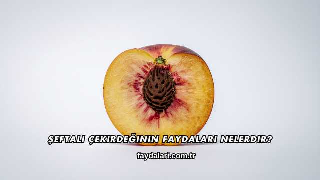 Şeftali Çekirdeğinin Faydaları Nelerdir?