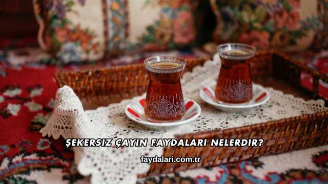 Şekersiz Çayın Faydaları Nelerdir?