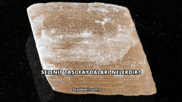 Selenit Taşı Faydaları Nelerdir?