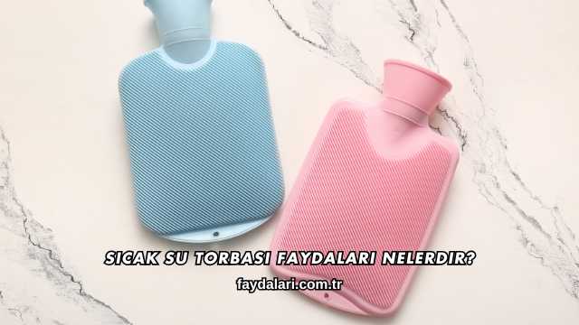 Sıcak Su Torbası Faydaları Nelerdir?
