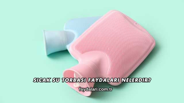 Sıcak Su Torbası Faydaları Nelerdir?