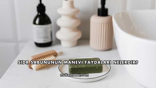 Sidr Sabununun Manevi Faydaları Nelerdir?