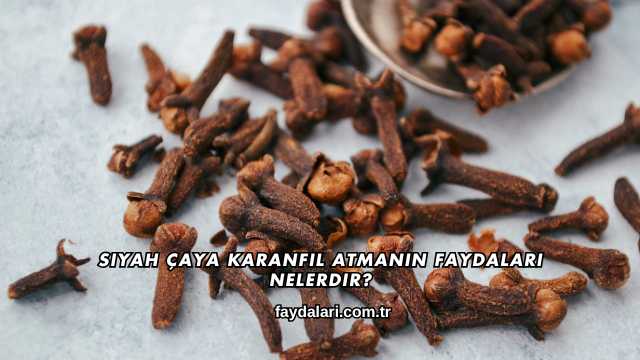 Siyah Çaya Karanfil Atmanın Faydaları Nelerdir?