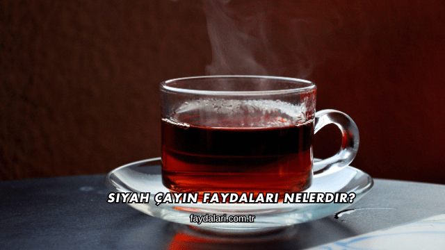 Siyah Çayın Faydaları Nelerdir?
