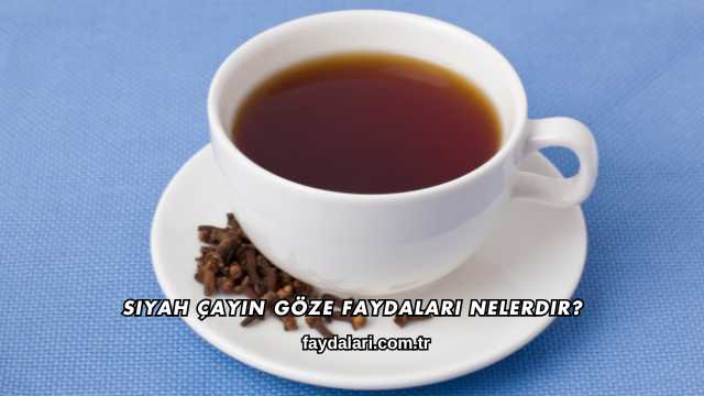 Siyah Çayın Göze Faydaları Nelerdir?