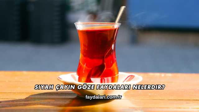 Siyah Çayın Göze Faydaları Nelerdir?