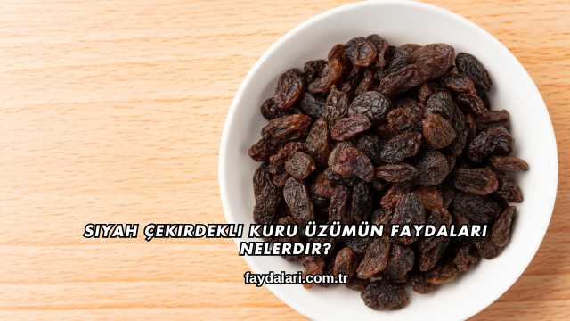 Siyah Çekirdekli Kuru Üzümün Faydaları Nelerdir