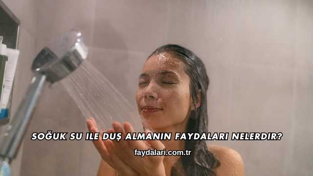 Soğuk Su ile Duş Almanın Faydaları Nelerdir?