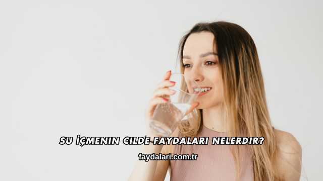 Su İçmenin Cilde Faydaları Nelerdir?