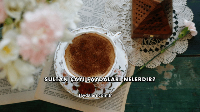 Sultan Çayı Faydaları Nelerdir?