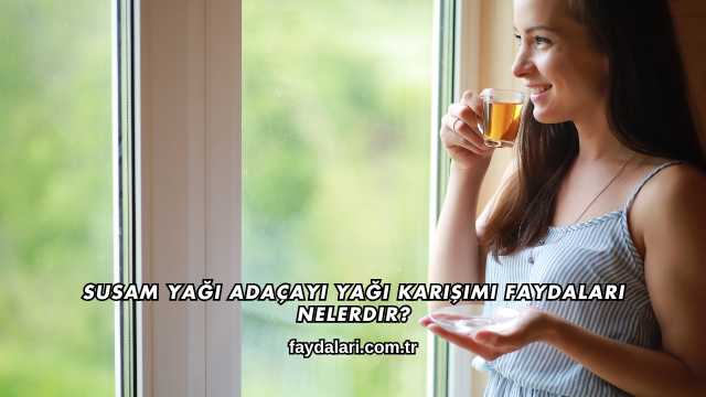 Susam Yağı Adaçayı Yağı Karışımı Faydaları Nelerdir?