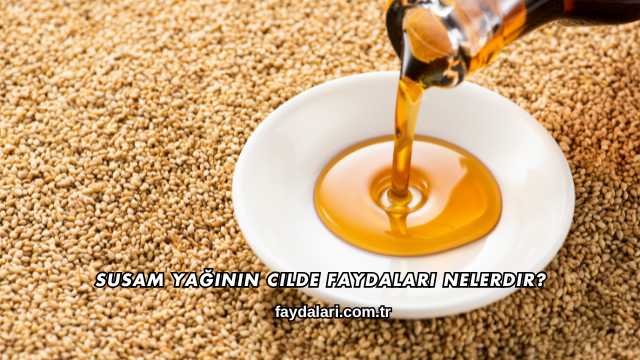 Susam Yağının Cilde Faydaları Nelerdir?