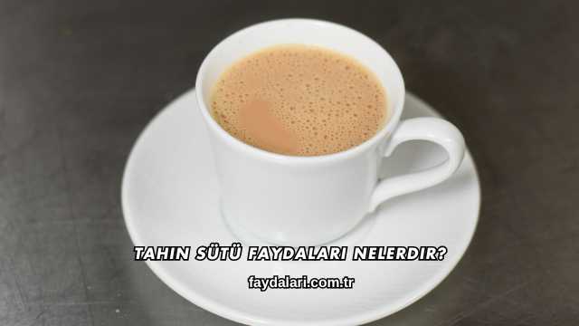 Tahin Sütü Faydaları Nelerdir?