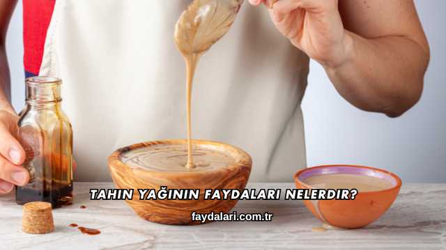 Tahin Yağının Faydaları Nelerdir?
