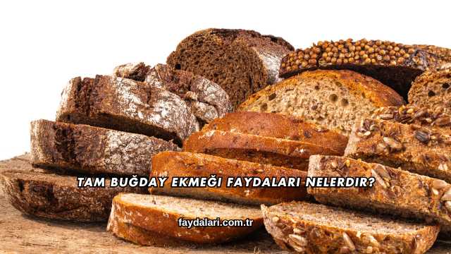 Tam Buğday Ekmeği Faydaları Nelerdir?