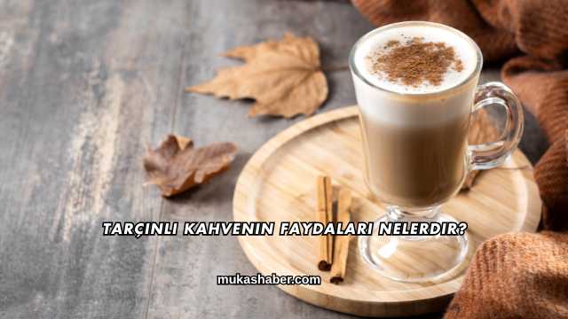 Tarçınlı Kahvenin Faydaları Nelerdir?