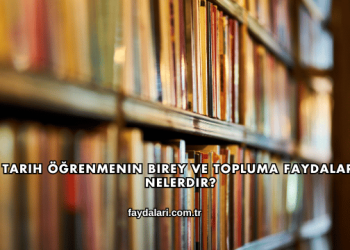 Tarih Öğrenmenin Birey ve Topluma Faydaları Nelerdir?