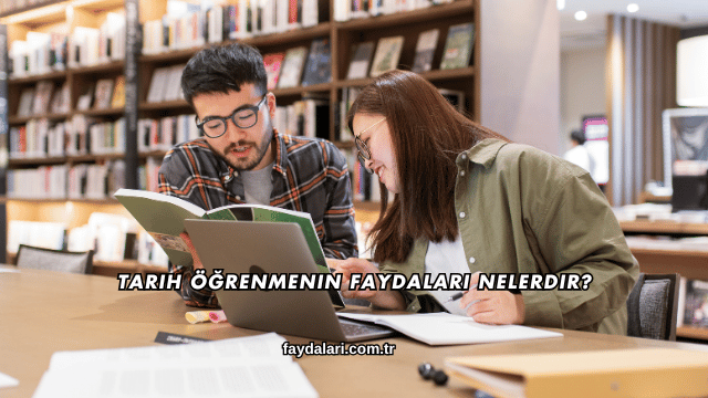 Tarih Öğrenmenin Faydaları Nelerdir?