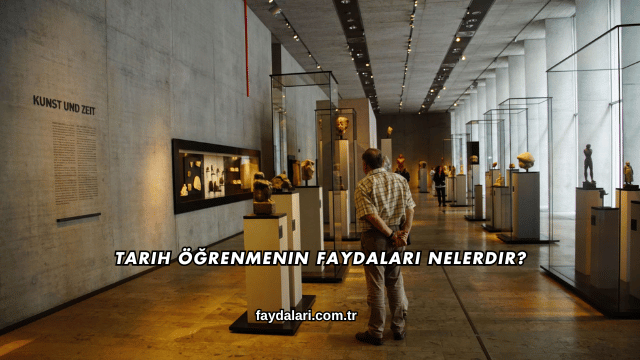 Tarih Öğrenmenin Faydaları Nelerdir?