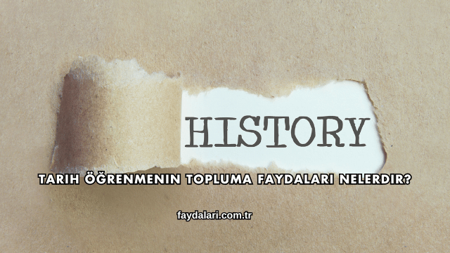 Tarih Öğrenmenin Topluma Faydaları Nelerdir?
