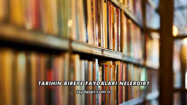 Tarihin Bireye Faydaları Nelerdir?