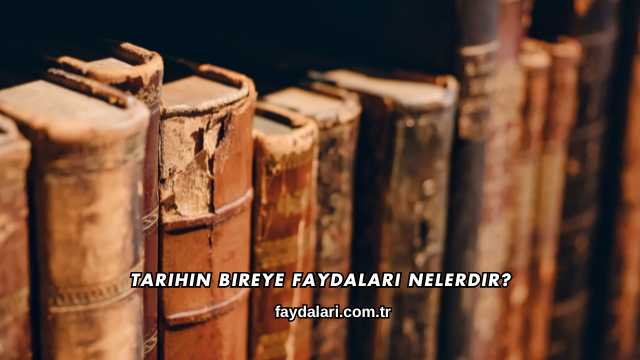 Tarihin Bireye Faydaları Nelerdir?