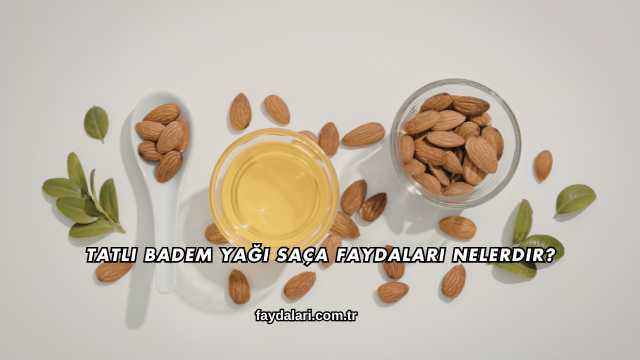 Tatlı Badem Yağı Saça Faydaları Nelerdir?