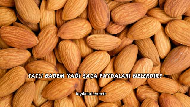 Tatlı Badem Yağı Saça Faydaları Nelerdir?
